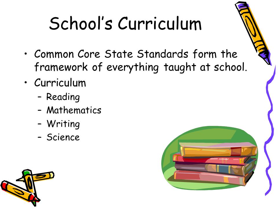 School’s Curriculum Common Core State Standards form the framework of everything taught at school. Curriculum.
