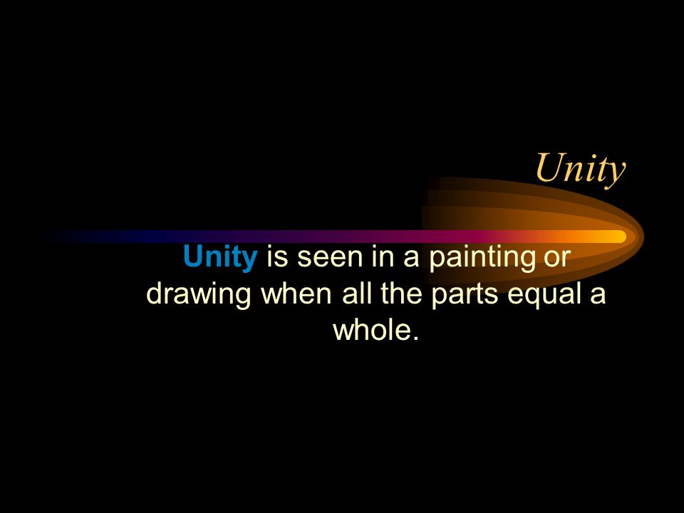 Unity Unity is seen in a painting or drawing when all the parts equal a whole.