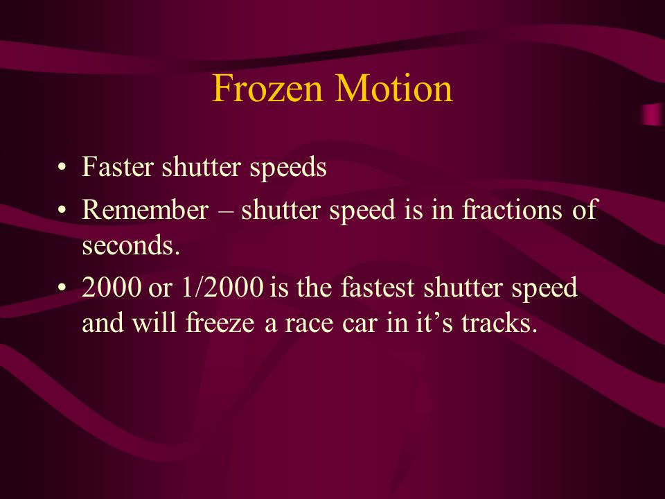 Frozen Motion Faster shutter speeds