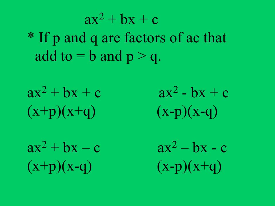 ax2 + bx + c * If p and q are factors of ac that add to = b and p > q.