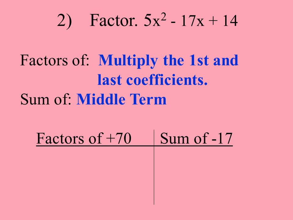 2) Factor. 5x2 - 17x + 14 Factors of: Multiply the 1st and