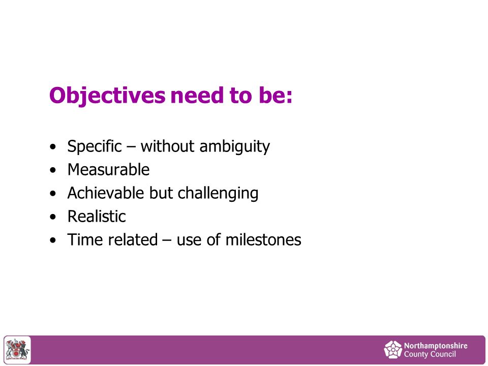 Objectives need to be: Specific – without ambiguity Measurable