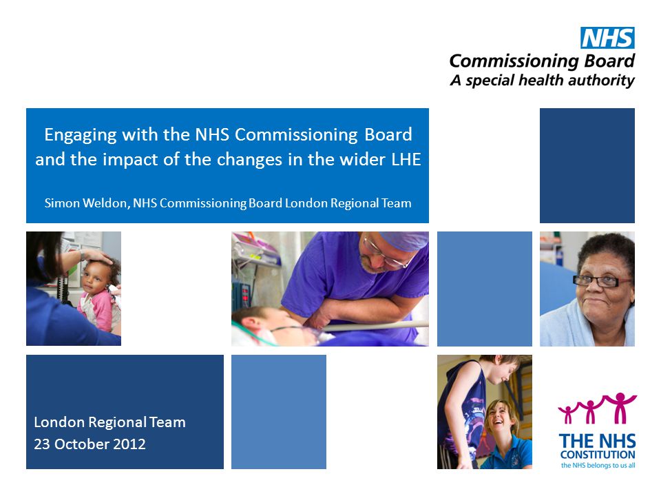 Engaging with the NHS Commissioning Board and the impact of the changes in the wider LHE Simon Weldon, NHS Commissioning Board London Regional Team