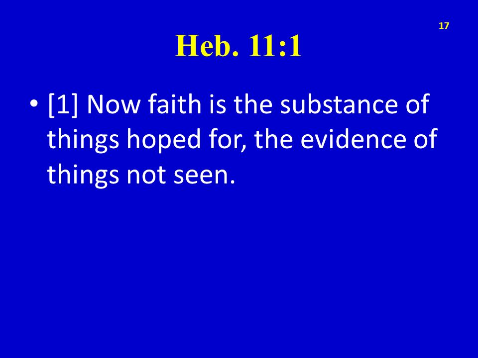 Heb. 11:1 [1] Now faith is the substance of things hoped for, the evidence of things not seen.