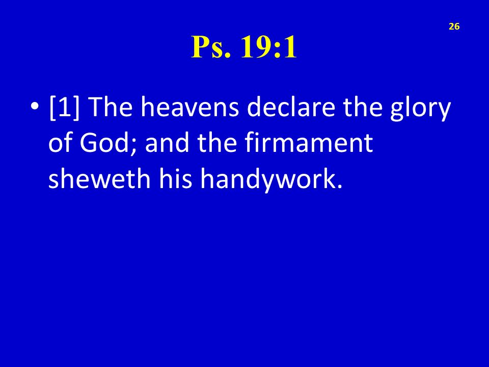 Ps. 19:1 [1] The heavens declare the glory of God; and the firmament sheweth his handywork.