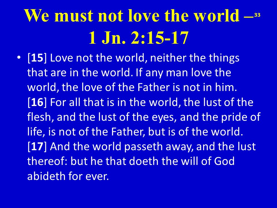We must not love the world – 1 Jn. 2:15-17
