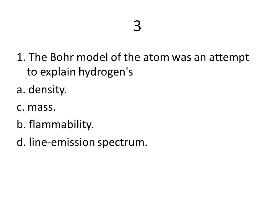 3 1. The Bohr model of the atom was an attempt to explain hydrogen s a.