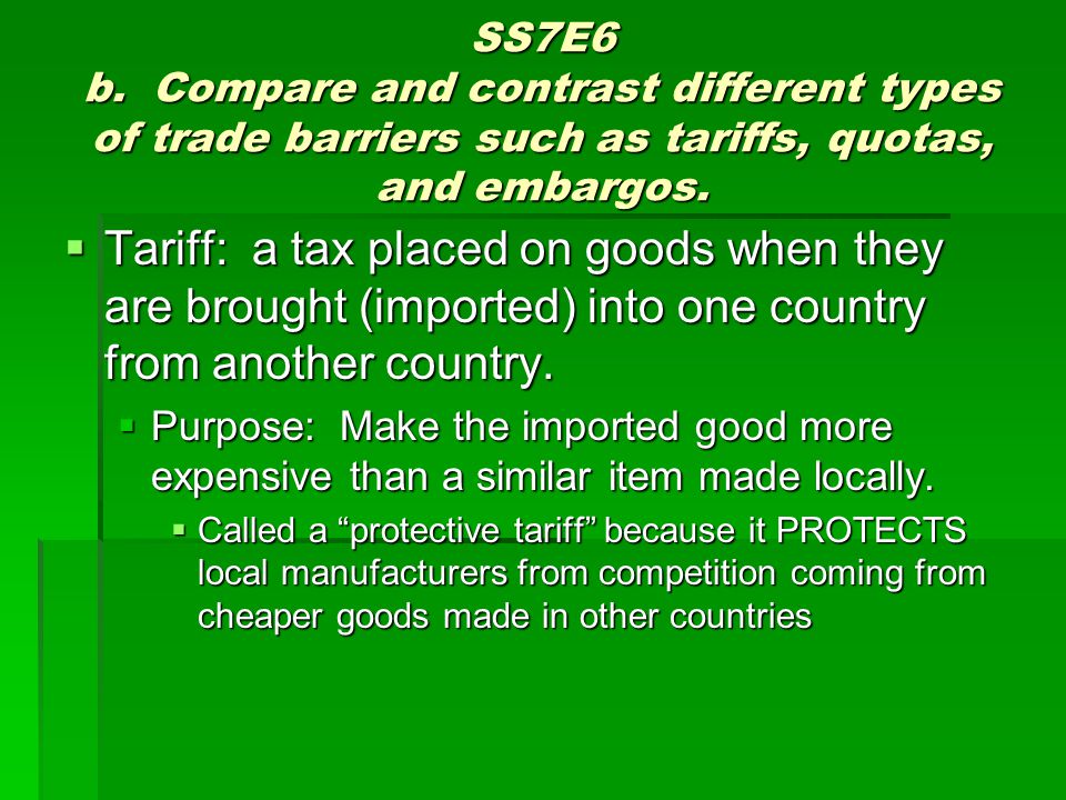 SS7E6 b. Compare and contrast different types of trade barriers such as tariffs, quotas, and embargos.