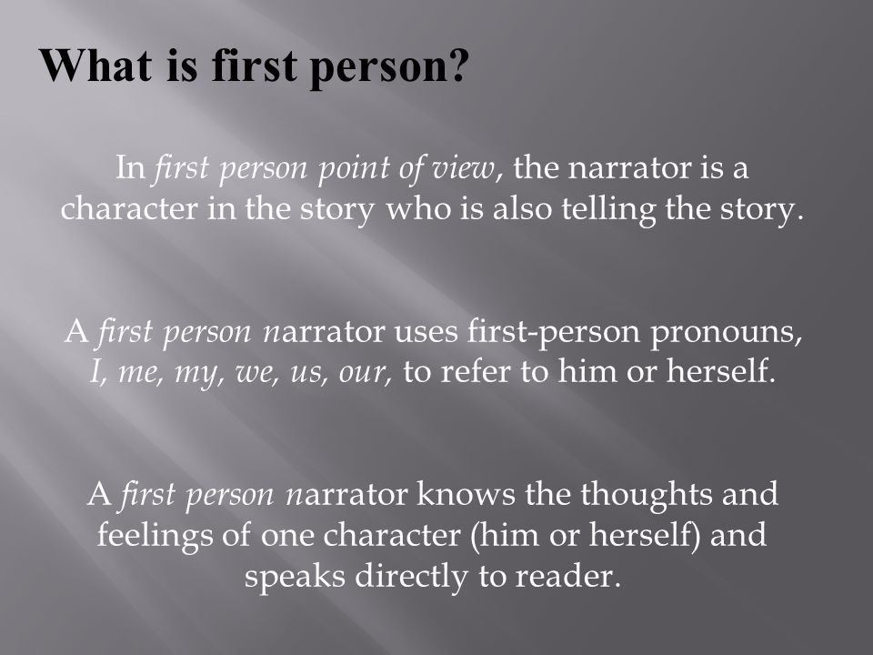 What is first person In first person point of view, the narrator is a character in the story who is also telling the story.