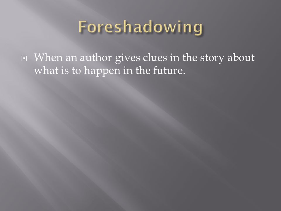 Foreshadowing When an author gives clues in the story about what is to happen in the future.