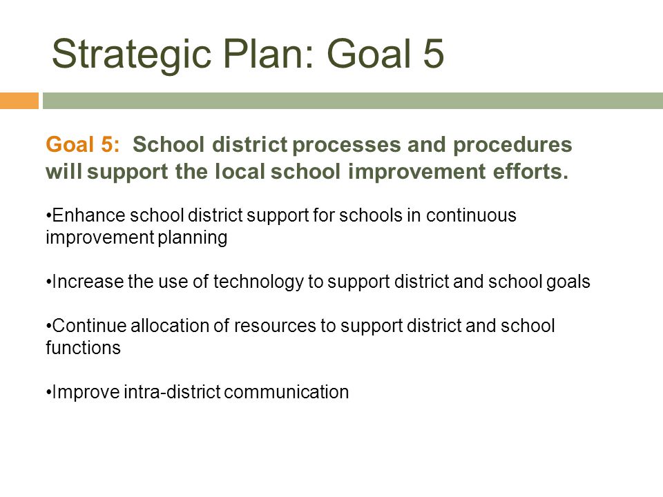 Strategic Plan: Goal 5 Goal 5: School district processes and procedures will support the local school improvement efforts.