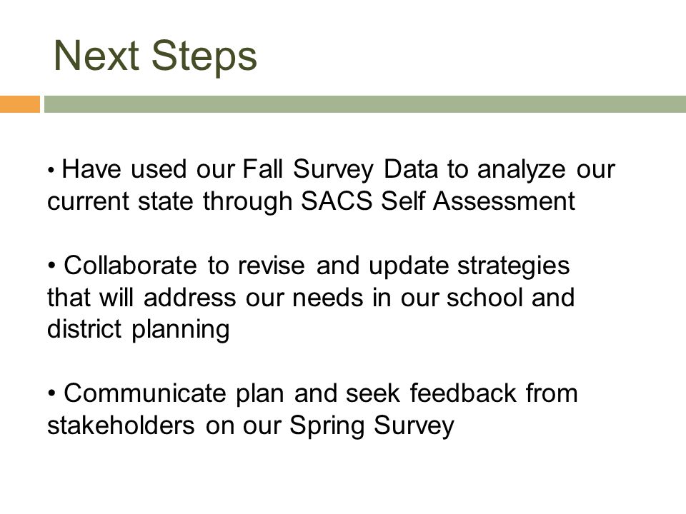 Next Steps Have used our Fall Survey Data to analyze our current state through SACS Self Assessment.