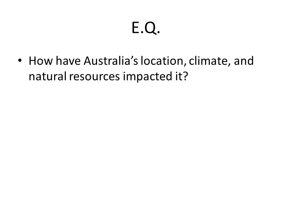 E.Q. How have Australia’s location, climate, and natural resources impacted it