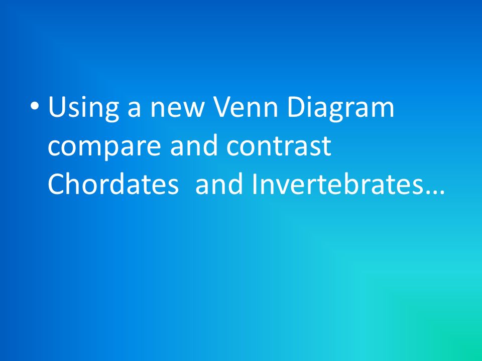 Using a new Venn Diagram compare and contrast Chordates and Invertebrates…