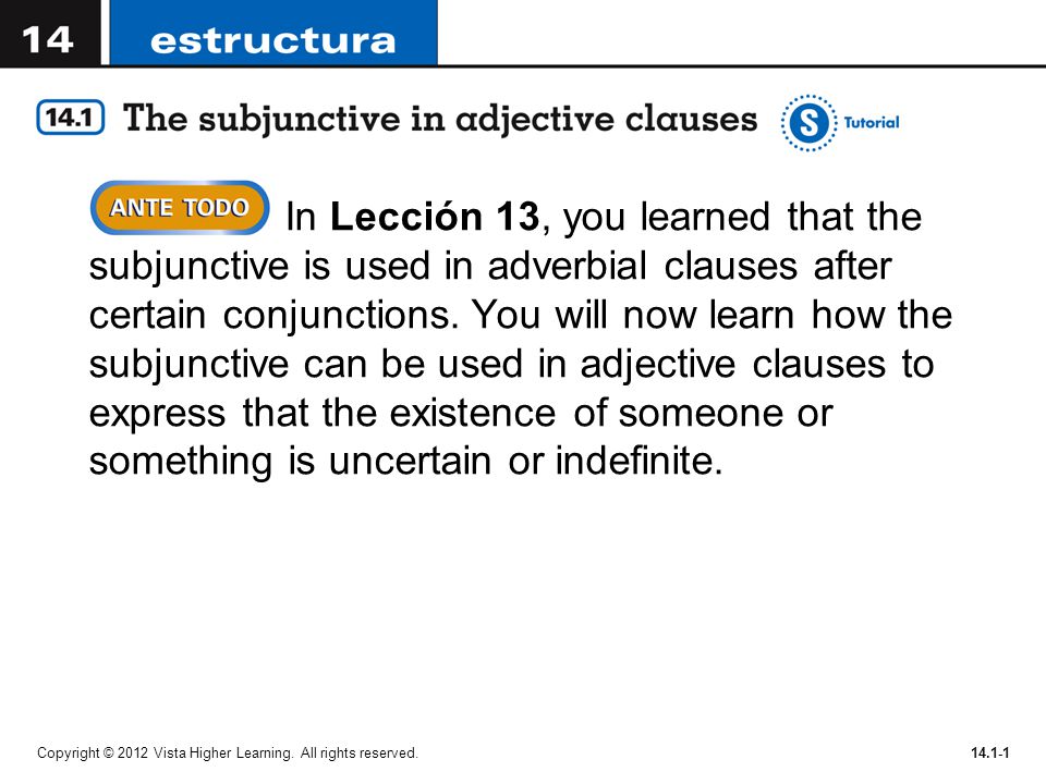 In Lección 13, you learned that the subjunctive is used in adverbial clauses after certain conjunctions. You will now learn how the subjunctive can be used in adjective clauses to express that the existence of someone or something is uncertain or indefinite.