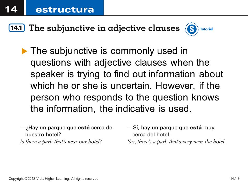 The subjunctive is commonly used in questions with adjective clauses when the speaker is trying to find out information about which he or she is uncertain. However, if the person who responds to the question knows the information, the indicative is used.