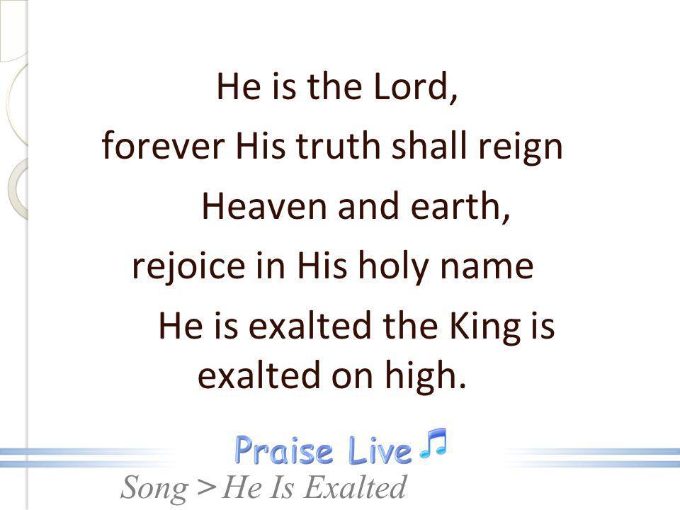 forever His truth shall reign Heaven and earth,