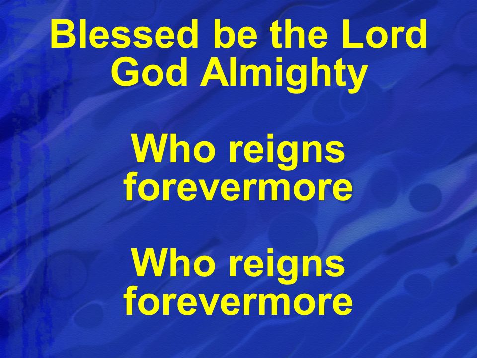 Blessed be the Lord God Almighty Who reigns forevermore