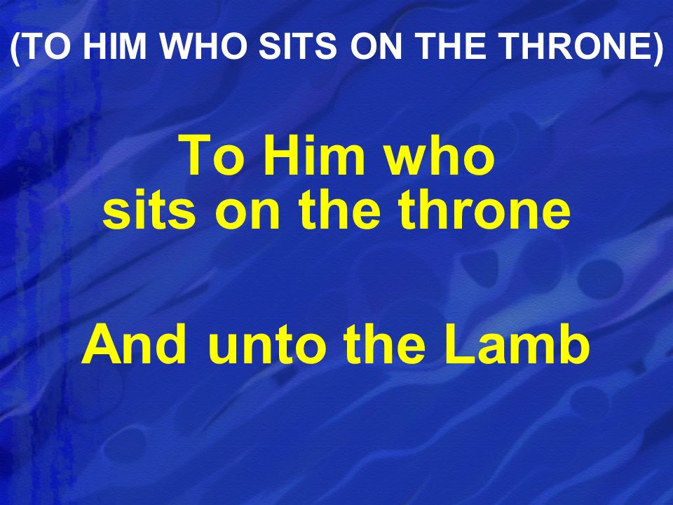 (TO HIM WHO SITS ON THE THRONE)
