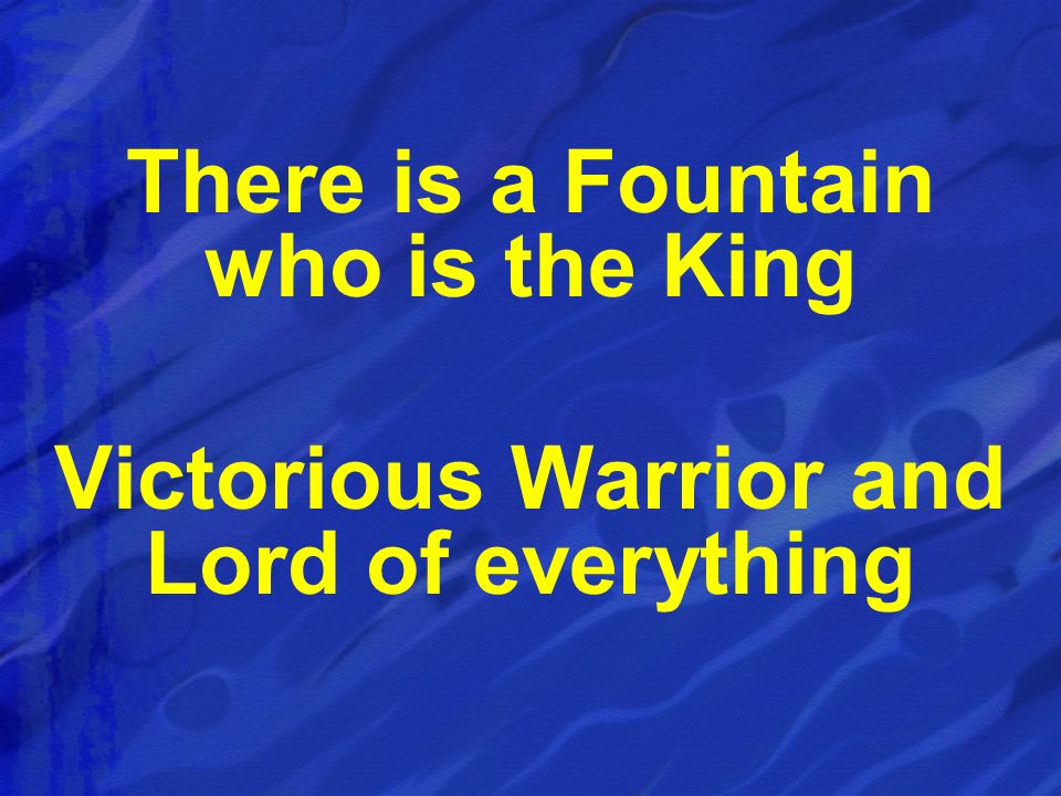 There is a Fountain who is the King