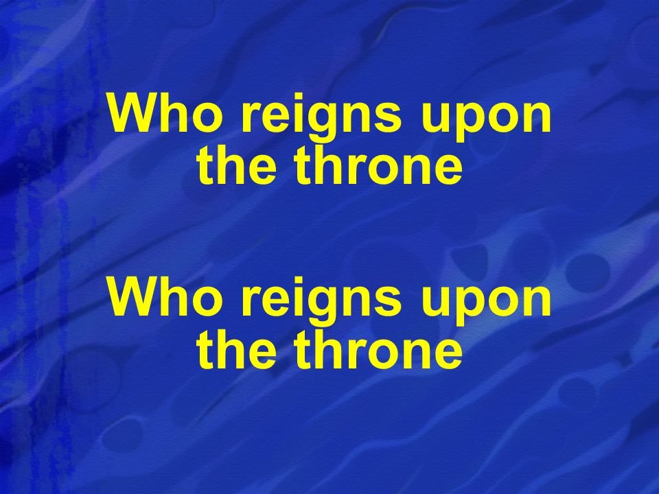 Who reigns upon the throne Who reigns upon the throne