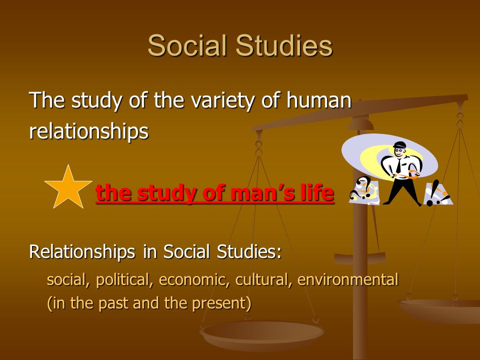 Social Studies The study of the variety of human relationships
