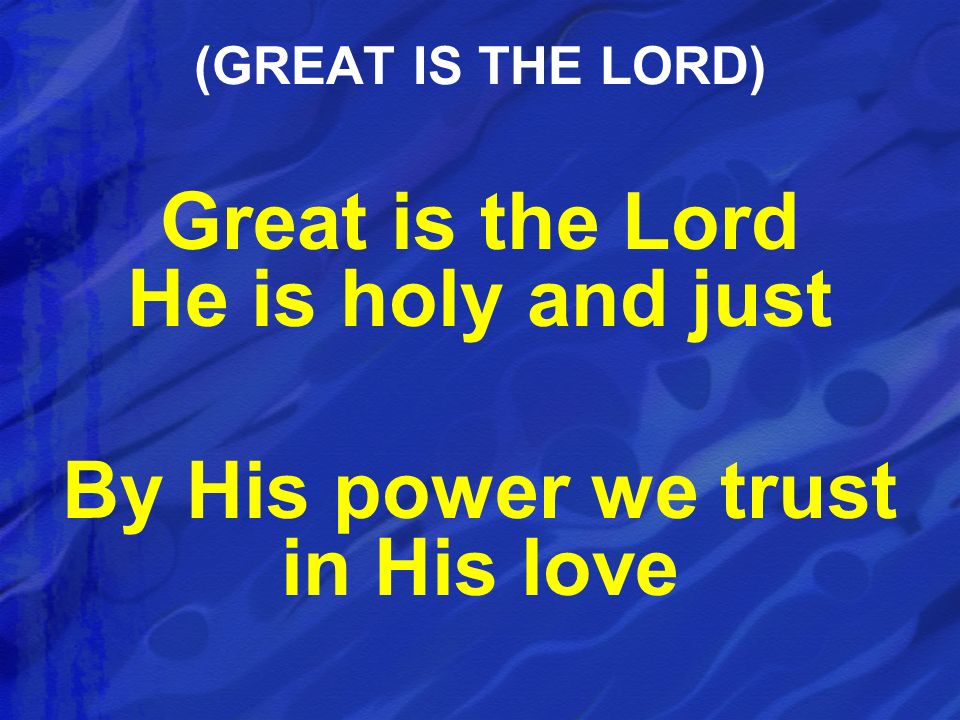 Great is the Lord He is holy and just