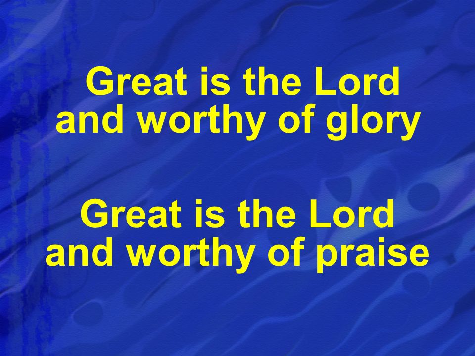 Great is the Lord and worthy of glory