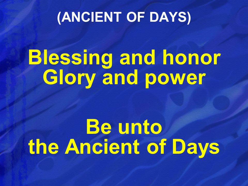 Blessing and honor Glory and power Be unto the Ancient of Days