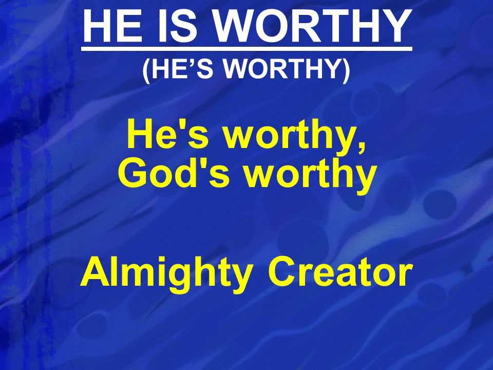 HE IS WORTHY (HE’S WORTHY)