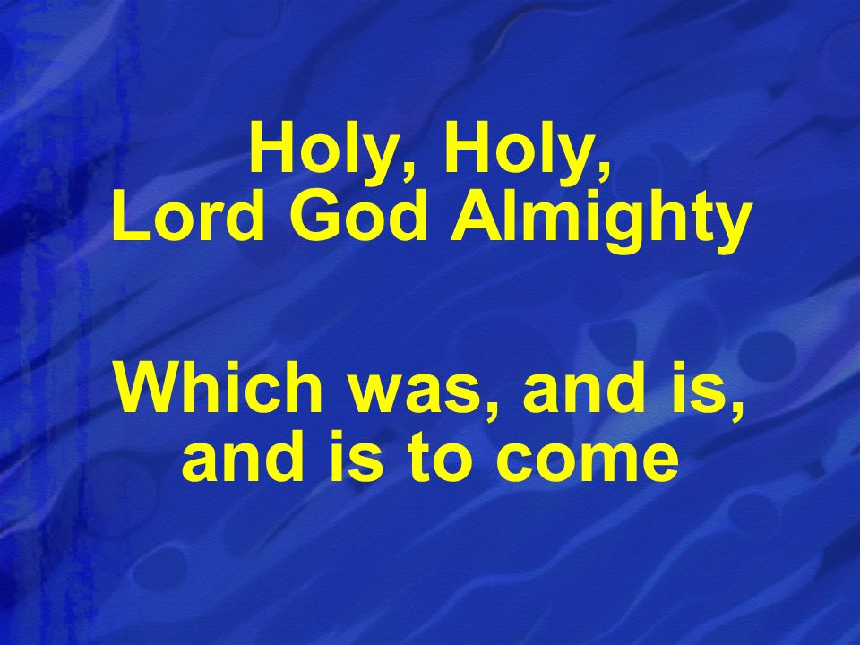 Holy, Holy, Lord God Almighty Which was, and is, and is to come