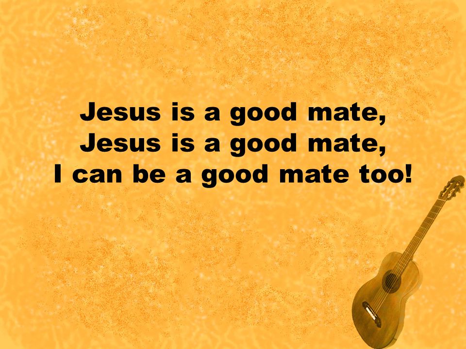 Jesus is a good mate, I can be a good mate too!