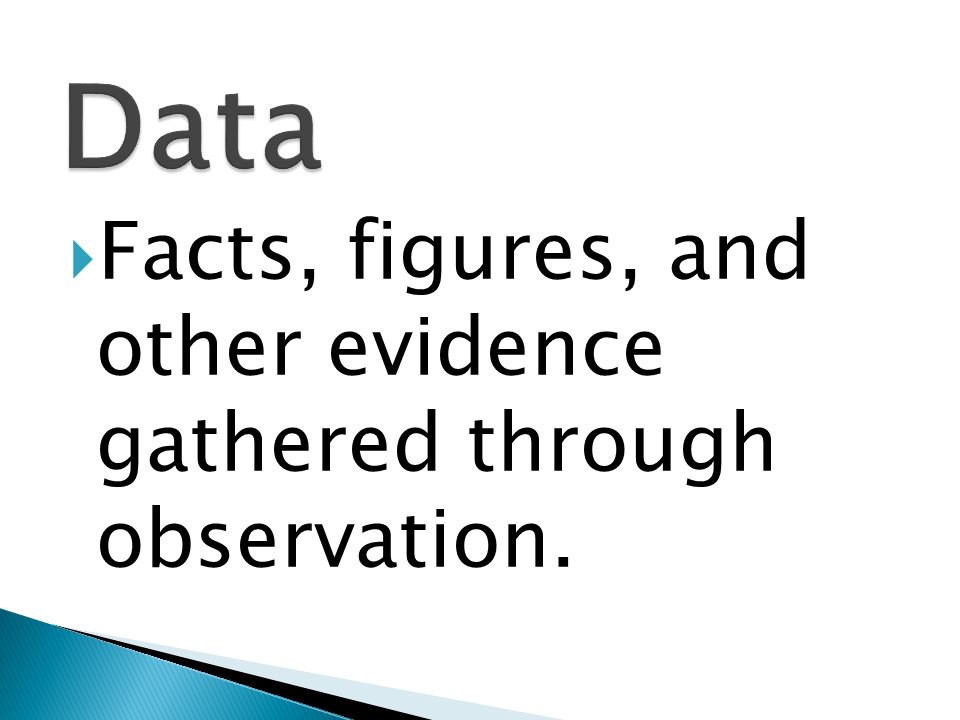 Data Facts, figures, and other evidence gathered through observation.