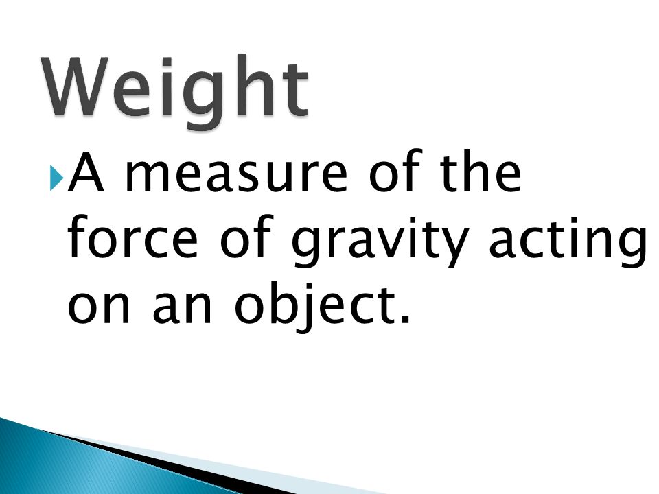 Weight A measure of the force of gravity acting on an object.