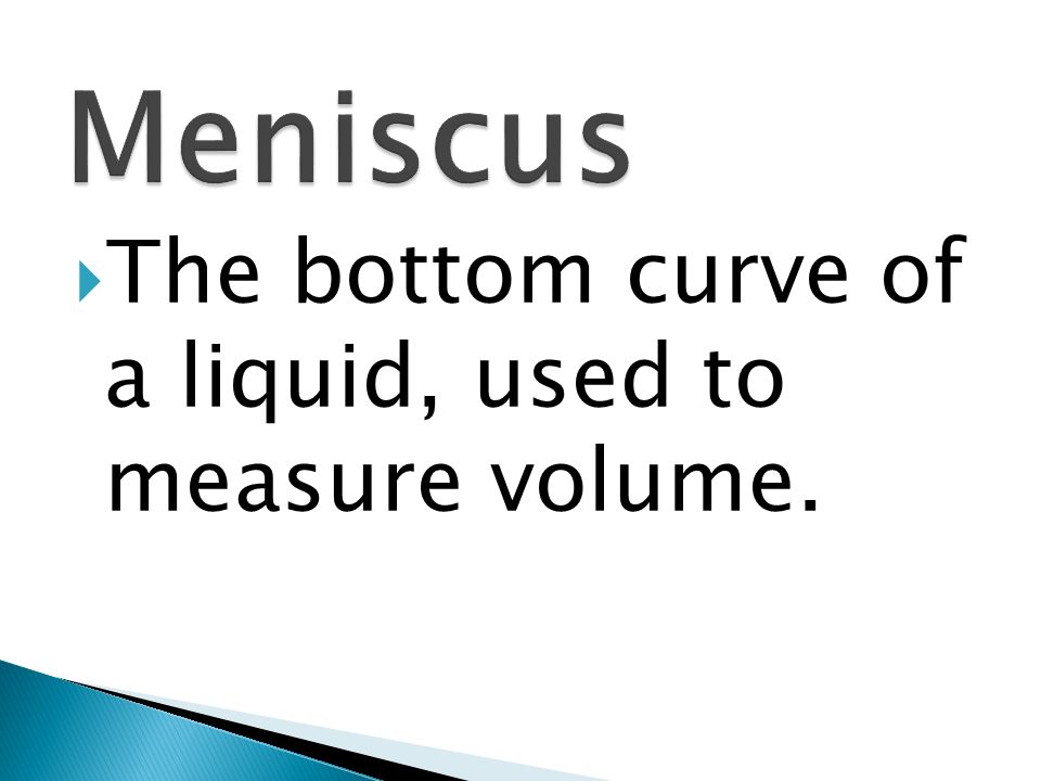 Meniscus The bottom curve of a liquid, used to measure volume.