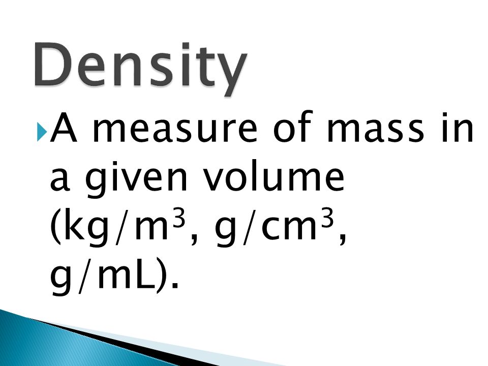 Density A measure of mass in a given volume (kg/m3, g/cm3, g/mL).