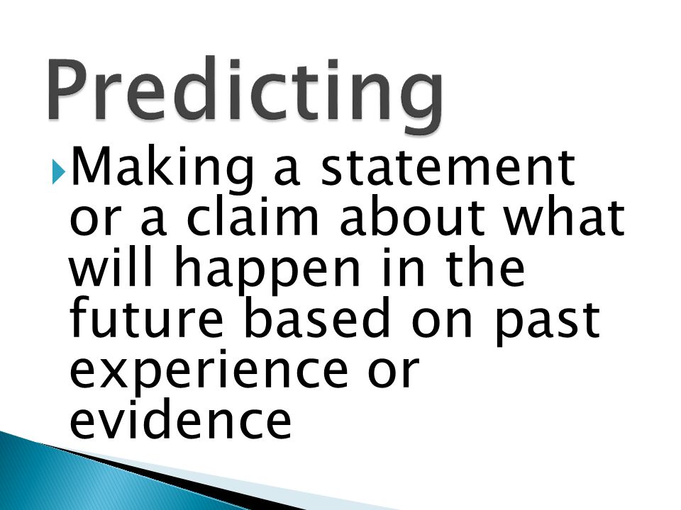 Predicting Making a statement or a claim about what will happen in the future based on past experience or evidence.