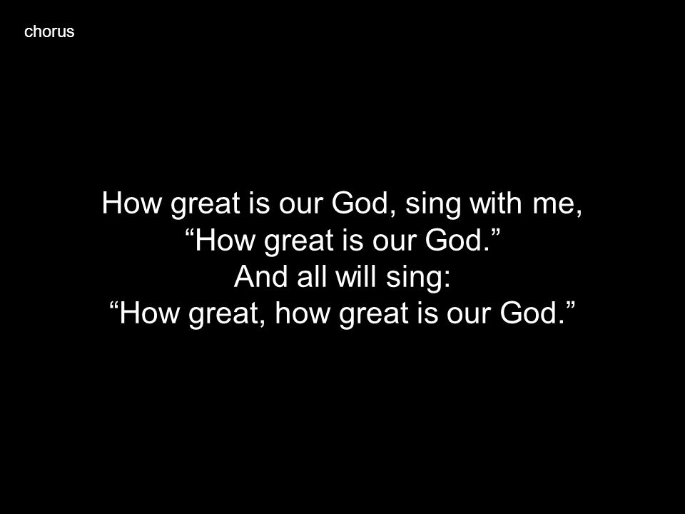 How great is our God, sing with me, How great is our God.