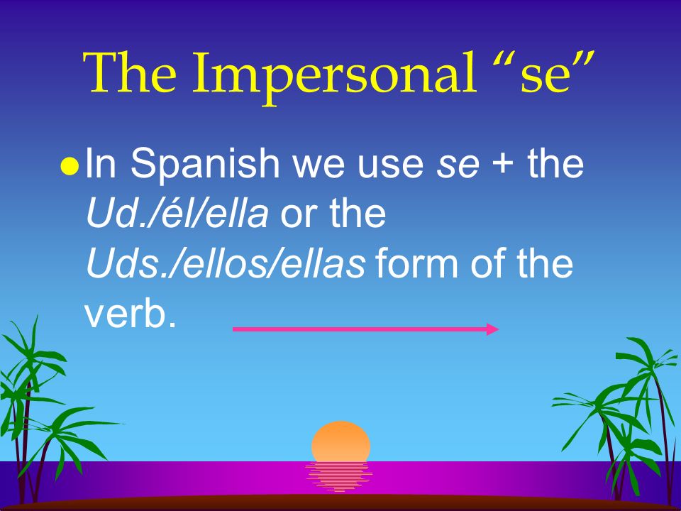 The Impersonal se In Spanish we use se + the Ud./él/ella or the Uds./ellos/ellas form of the verb.