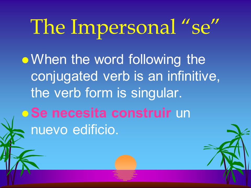 The Impersonal se When the word following the conjugated verb is an infinitive, the verb form is singular.