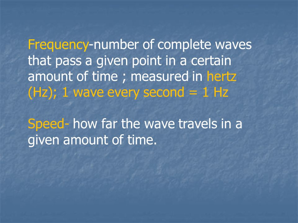 Frequency-number of complete waves that pass a given point in a certain amount of time ; measured in hertz (Hz); 1 wave every second = 1 Hz