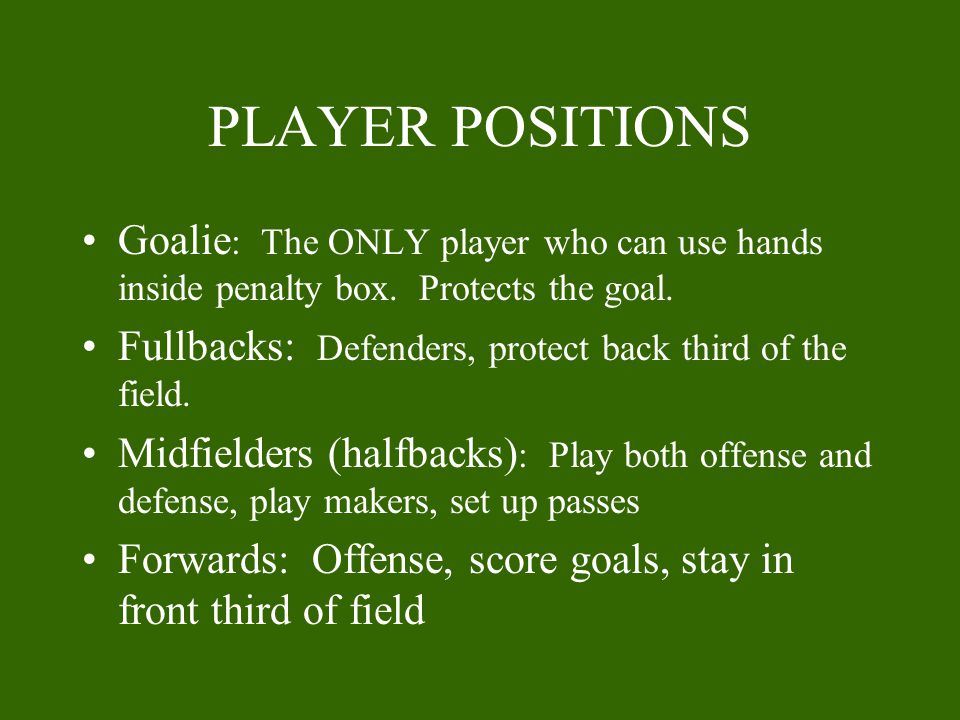 PLAYER POSITIONS Goalie: The ONLY player who can use hands inside penalty box. Protects the goal.