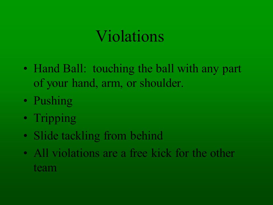 Violations Hand Ball: touching the ball with any part of your hand, arm, or shoulder. Pushing. Tripping.