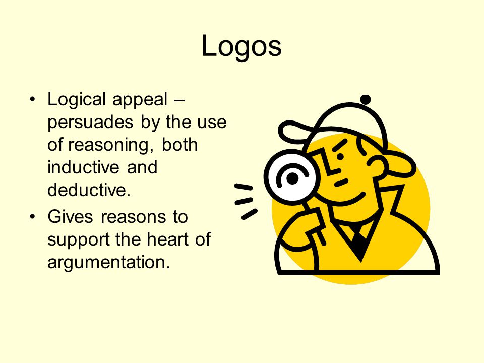Logos Logical appeal – persuades by the use of reasoning, both inductive and deductive.
