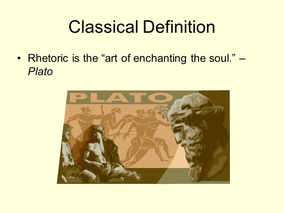 Classical Definition Rhetoric is the art of enchanting the soul. – Plato