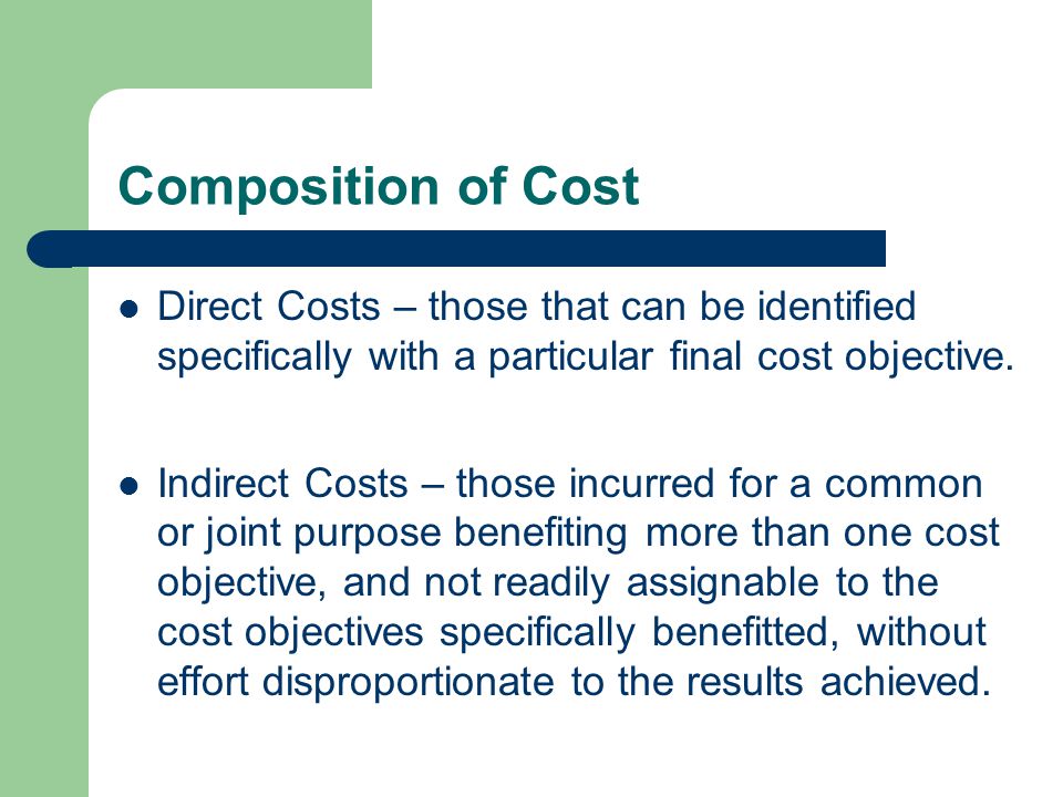 Composition of Cost Direct Costs – those that can be identified specifically with a particular final cost objective.