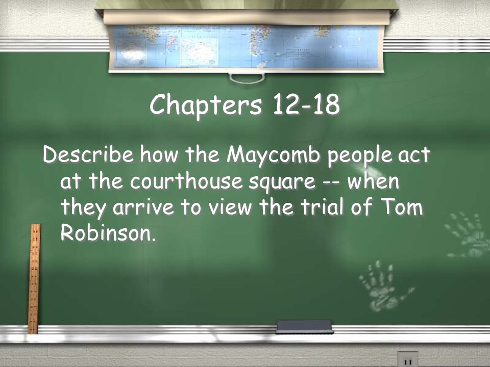 Chapters Describe how the Maycomb people act at the courthouse square -- when they arrive to view the trial of Tom Robinson.