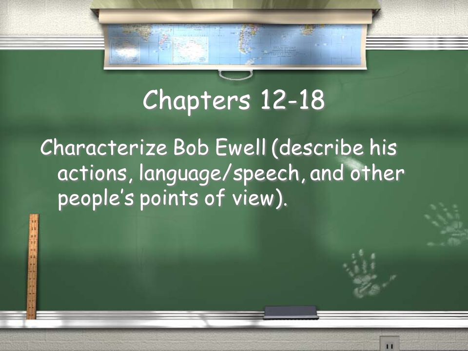 Chapters Characterize Bob Ewell (describe his actions, language/speech, and other people’s points of view).