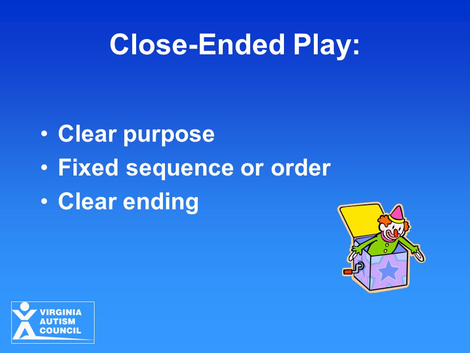 Close-Ended Play: Clear purpose Fixed sequence or order Clear ending