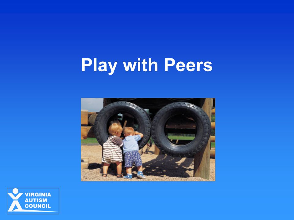 Play with Peers Strategies for Young Children with ASD Virginia Autism Council 2010
